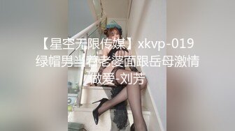 【星空无限传媒】xkvp-019 绿帽男当着老婆面跟岳母激情做爱-刘芳