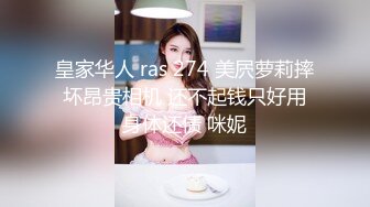 皇家华人 ras 274 美屄萝莉摔坏昂贵相机 还不起钱只好用身体还债 咪妮