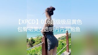 【XPCD】016超级极品黄色包臀裙美女透明内内漏鲍鱼