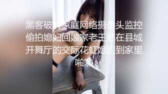 黑客破解家庭网络摄像头监控偷拍媳妇回娘家老王把在县城开舞厅的交际花虹姐约到家里啪啪