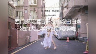 西门探花酒店重金约炮白白嫩嫩的大二学妹各种姿势啪