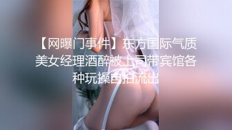 【网曝门事件】东方国际气质美女经理酒醉被上司带宾馆各种玩操自拍流出