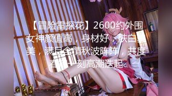 【冒险雷探花】2600约外围女神颜值高，身材好，肤白貌美，满目含情秋波阵阵，共度春宵一刻高潮迭起