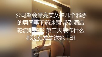 公司聚会漂亮美女被几个邪恶的男同事下药迷翻 带到酒店轮流啪啪啪 第二天装作什么都没有发生送她上班