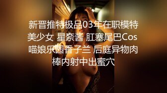 新晋推特极品03年在职模特美少女 星奈酱 肛塞尾巴Cos 喵娘乐园香子兰 后庭异物肉棒内射中出蜜穴