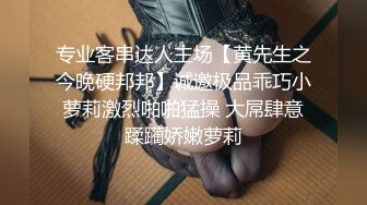 专业客串达人主场【黄先生之今晚硬邦邦】诚邀极品乖巧小萝莉激烈啪啪猛操 大屌肆意蹂躏娇嫩萝莉