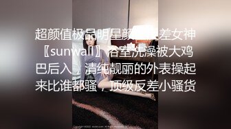 超颜值极品明星颜值反差女神〖sunwall〗浴室洗澡被大鸡巴后入，清纯靓丽的外表操起来比谁都骚，顶级反差小骚货