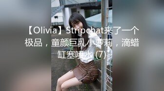 【Olivia】Stripchat来了一个极品，童颜巨乳小萝莉，滴蜡缸塞喷水 (7)