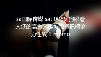 sa国际传媒 sat 0069 狗眼看人低的高傲人妻被我抓把柄沦为性奴 1 momo