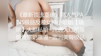 《最新顶流重磅》高人气PANS极品反差女神小姐姐【瑞瑞】大胆私拍~纯透大红吊带情趣露奶露逼~圆润美臀极品