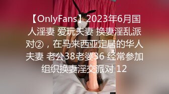 【OnlyFans】2023年6月国人淫妻 爱玩夫妻 换妻淫乱派对②，在马来西亚定居的华人夫妻 老公38老婆36 经常参加组织换妻淫交派对 12