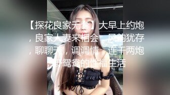 【探花良家无套】大早上约炮，良家人妻来相会，风韵犹存，聊聊天，调调情，连干两炮，野鸳鸯的性福生活