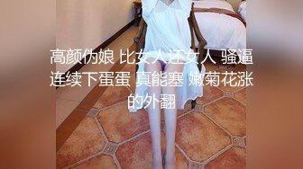 高颜伪娘 比女人还女人 骚逼连续下蛋蛋 真能塞 嫩菊花涨的外翻