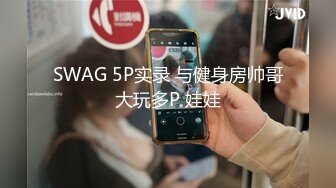 SWAG 5P实录 与健身房帅哥大玩多P 娃娃