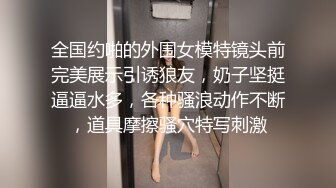 全国约啪的外围女模特镜头前完美展示引诱狼友，奶子坚挺逼逼水多，各种骚浪动作不断，道具摩擦骚穴特写刺激