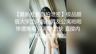 【最新性爱自拍泄密】极品颜值大学生妹纸和男友公寓啪啪惨遭爆菊 高潮来的快 直接内射菊花 完美露脸