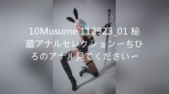 10Musume 112923_01 秘蔵アナルセレクション〜ちひろのアナル見てください〜